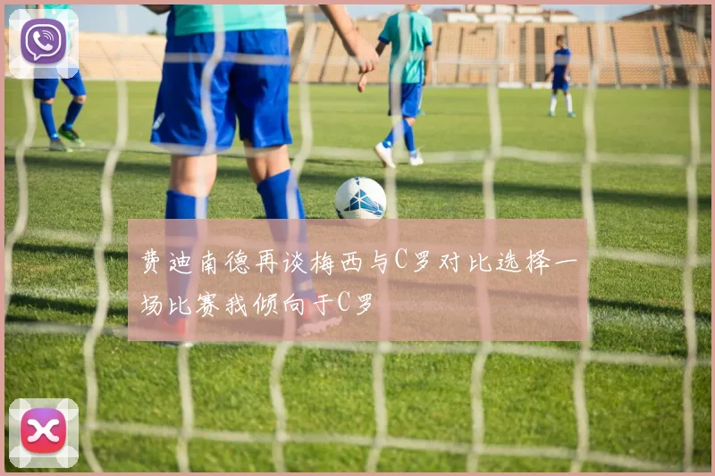 费迪南德再谈梅西与C罗对比选择一场比赛我倾向于C罗