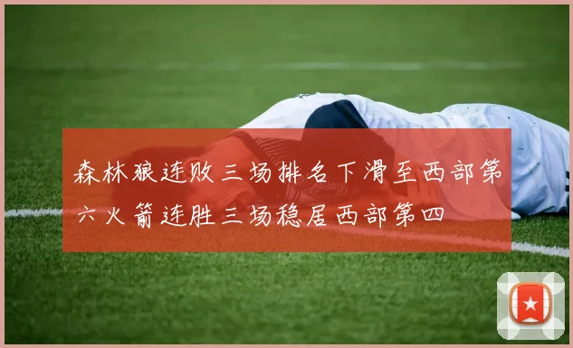 森林狼连败三场排名下滑至西部第六火箭连胜三场稳居西部第四