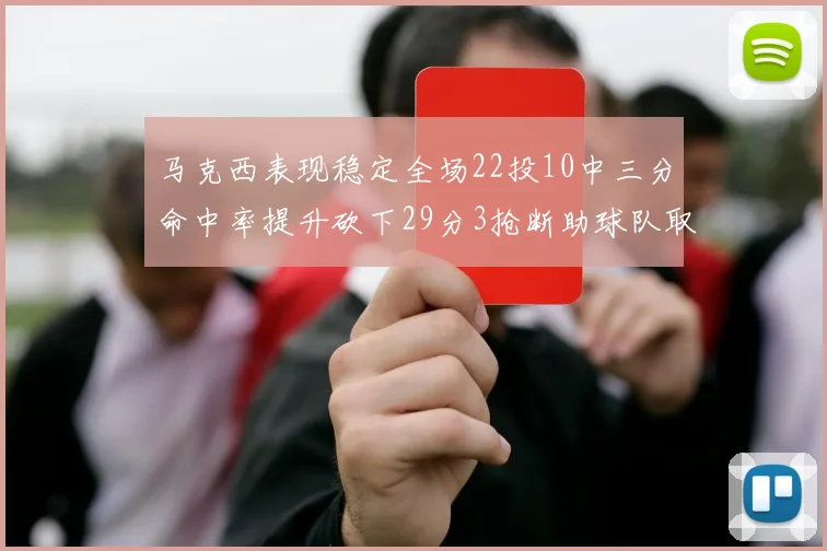 马克西表现稳定全场22投10中三分命中率提升砍下29分3抢断助球队取胜