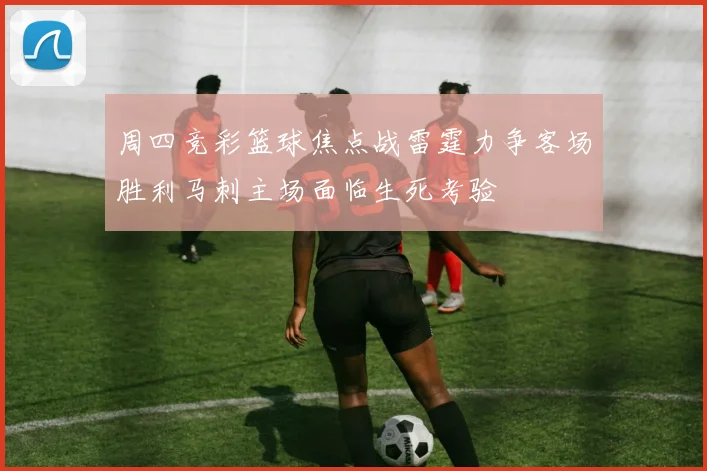 周四竞彩篮球焦点战雷霆力争客场胜利马刺主场面临生死考验
