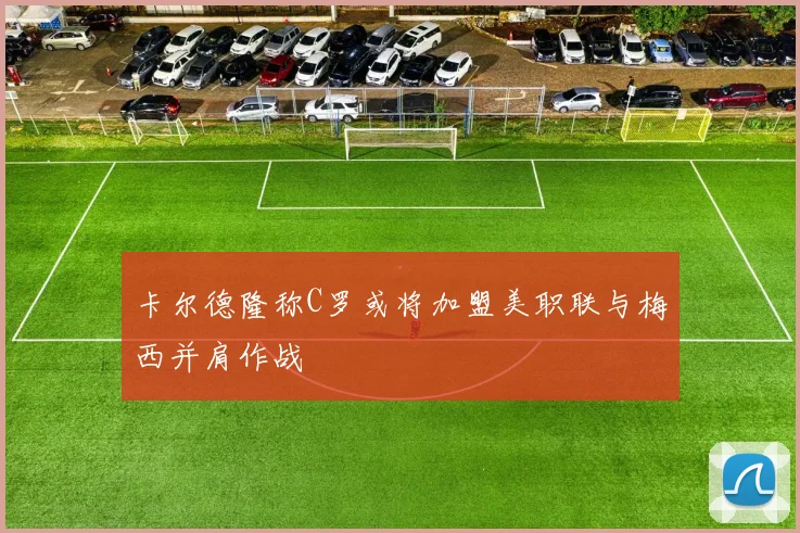 卡尔德隆称C罗或将加盟美职联与梅西并肩作战