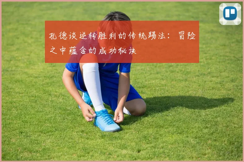 孔德谈逆转胜利的传统踢法：冒险之中蕴含的成功秘诀