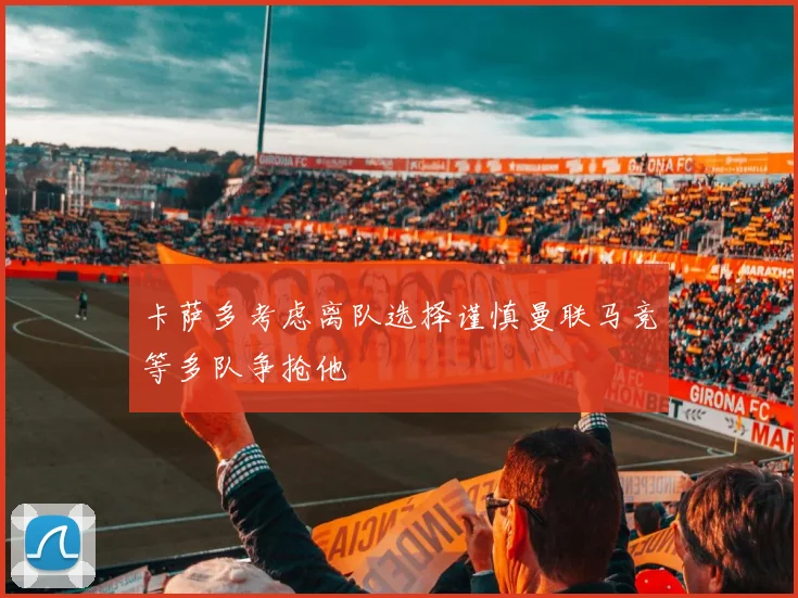 卡萨多考虑离队选择谨慎曼联马竞等多队争抢他
