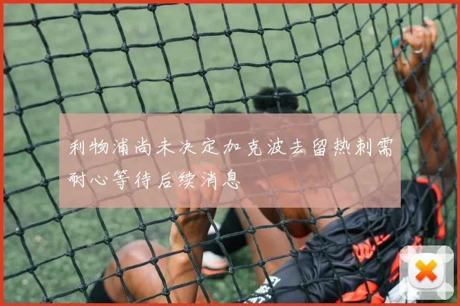 利物浦尚未决定加克波去留热刺需耐心等待后续消息