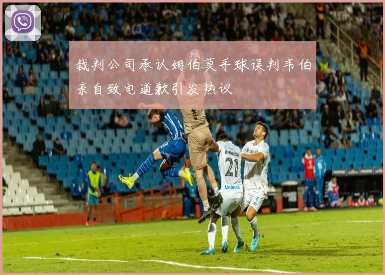 裁判公司承认姆伯莫手球误判韦伯亲自致电道歉引发热议