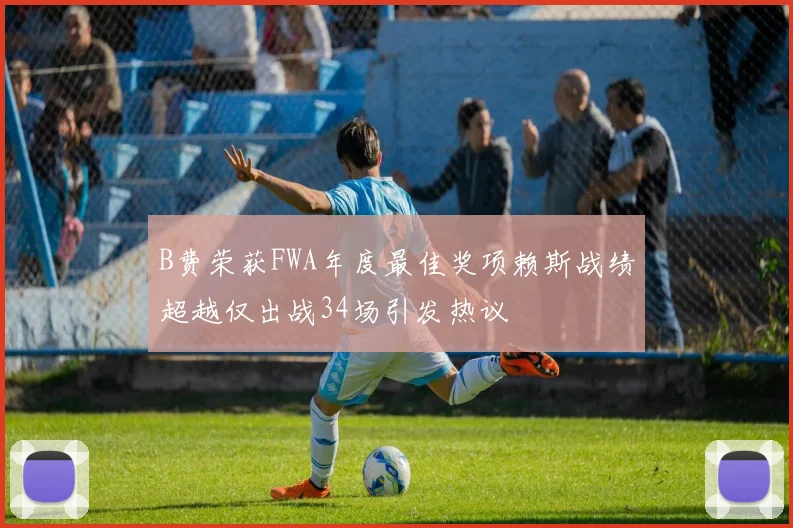 B费荣获FWA年度最佳奖项赖斯战绩超越仅出战34场引发热议